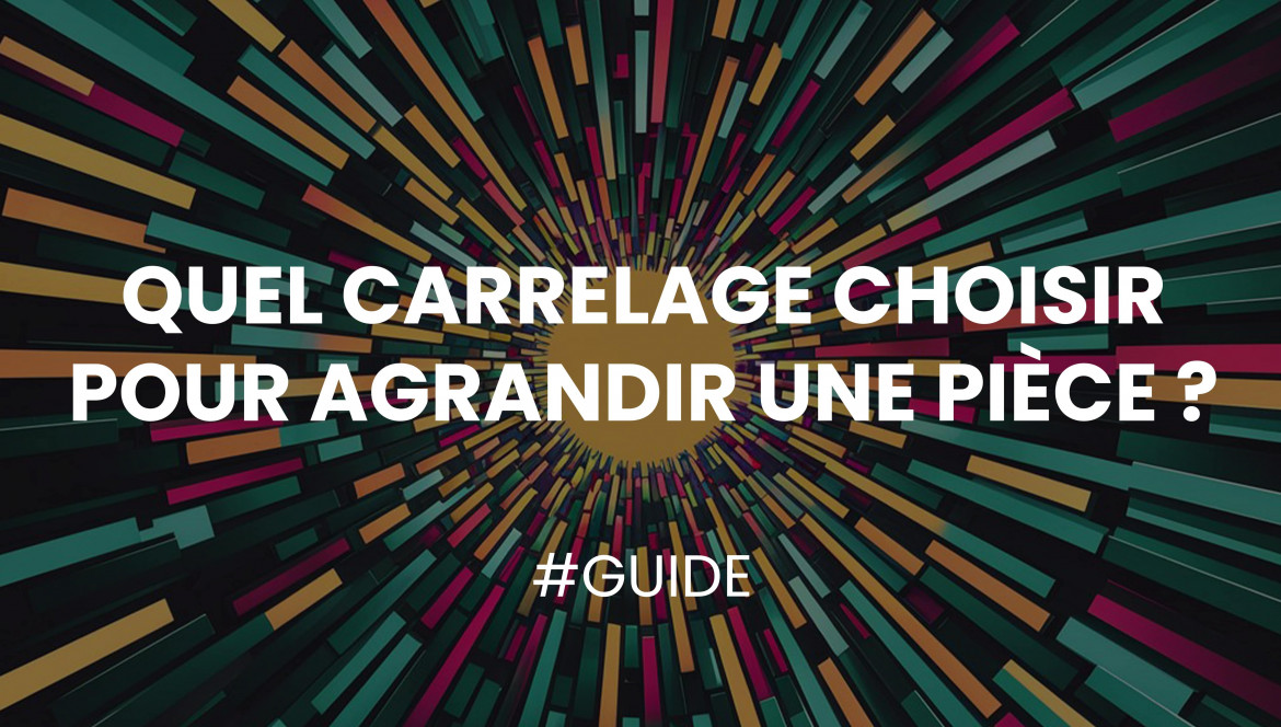 Quel Carrelage Choisir pour Agrandir une Pièce ?
